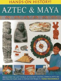 Hands-On History! Aztec & Maya: Rediscover the lost world of ancient Central America, with 450 exciting pictures and 15 step-by-step projects