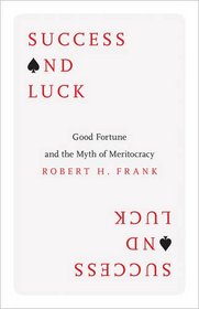 Success and Luck: Good Fortune and the Myth of Meritocracy