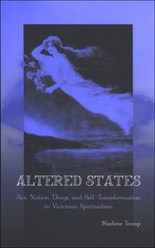 Altered States: Sex, Nation, Drugs, and Self-Transformation in Victorian Spiritualism (Suny Series, Studies in the Long Nineteenth Century)