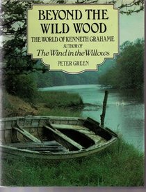 Beyond the Wild Wood: The World of Kenneth Grahame, Author of the Wind in the Willows