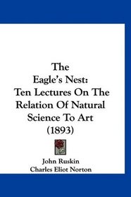 The Eagle's Nest: Ten Lectures On The Relation Of Natural Science To Art (1893)