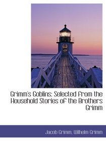 Grimm's Goblins: Selected from the Household Stories of the Brothers Grimm