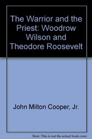 Warrior and the Priest: Woodrow Wilson and Theodore Roosevelt (Belknap Press)