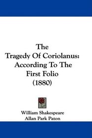 The Tragedy Of Coriolanus: According To The First Folio (1880)