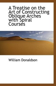 A Treatise on the Art of Constructing Oblique Arches with Spiral Courses