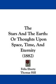 The Stars And The Earth: Or Thoughts Upon Space, Time, And Eternity (1882)