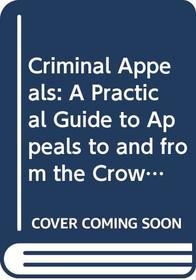 Criminal appeals: A practical guide to appeals to and from the Crown Court