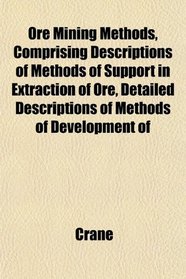 Ore Mining Methods, Comprising Descriptions of Methods of Support in Extraction of Ore, Detailed Descriptions of Methods of Development of