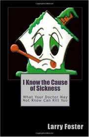 I Know the Cause of Sickness: What Your Doctor May Not Know Can Kill You