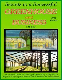 Secrets to a Successful Greenhouse and Business : A Complete Guide to Starting and Operating A High-Profit Organic or Hydroponic Business That Benefits the Environment