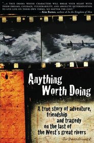 Anything Worth Doing: A true story of adventure, friendship and tragedy on the last of the West's great rivers