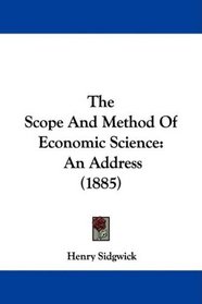 The Scope And Method Of Economic Science: An Address (1885)