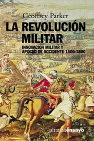 La revolucion militar / The Military Revolution: Innovacion Militar Y Apogeo De Occidente, 1500-1800 / Military Innovation and the West Heyday, 1500-1800 (Alianza Ensayo) (Spanish Edition)