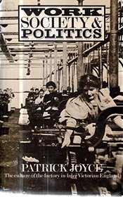 Work, Society and Politics Culture of the Factory in Later Victorian England