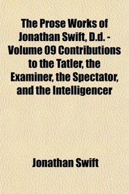 The Prose Works of Jonathan Swift, D.d. - Contributions to the Tatler, the Examiner, the Spectator, and the Intelligencer
