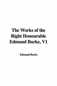 The Works of the Right Honourable Edmund Burke, V1