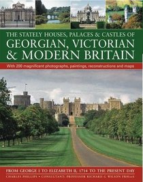 Stately Houses, Palaces & Castles of Georgian, Victorian and Modern Britain: A sumptuous history and architectural guide to the grand country houses of ... and maps From George I to Elizabeth