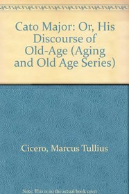 Cato Major: Or, His Discourse of Old-Age (Aging and Old Age Series)