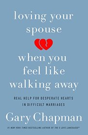 Loving Your Spouse When You Feel Like Walking Away: Real Help for Desperate Hearts in Difficult Marriages