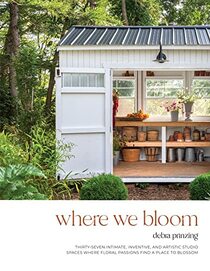 Where We Bloom: Thirty-Seven Intimate, Inventive and Artistic Studio Spaces Where Floral Passions Find a Place to Blossom