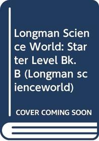 Longman Science World: Starter Level Bk. B (Longman scienceworld)