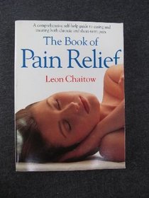 The Book of Pain Relief/a Comprehensive Self-Help Guide to Easing and Treating Both Chronic and Short-Term Pain