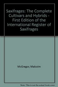 Saxifrages: The Complete Cultivars and Hybrids - First Edition of the International Register of Saxifrages