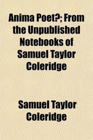 Anima Poet; From the Unpublished Notebooks of Samuel Taylor Coleridge