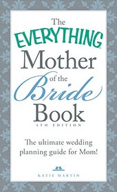 The Everything Mother of the Bride Book: The Ultimate Wedding Planning Guide for Mom! (Everything Series)