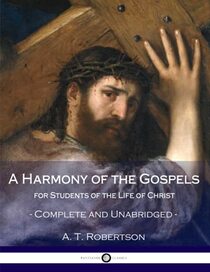 A Harmony of the Gospels, for Students of the Life of Christ: Complete and Unabridged