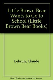 Little Brown Bear Wants to Go to School (Little Brown Bear Books)