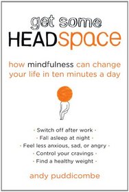 Get Some Headspace: How Mindfulness Can Change Your Life in Ten Minutes a Day