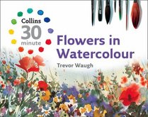 Flowers in Watercolour (Collins 30 Minute Painting)