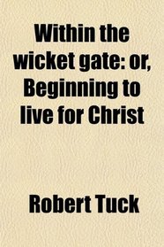 Within the wicket gate: or, Beginning to live for Christ