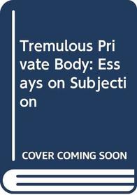 Tremulous Private Body: Essays on Subjection