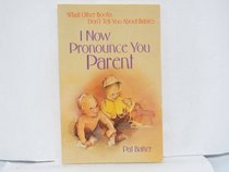 I Now Pronounce You Parent: What Other Books Don't Tell You about Babies