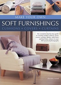 Make Your Own Soft Furnishings: Cushions, Covers, Curtains: The Complete Step-By-Step Guide To Creating Stylish Cushions, Loose Covers, Curtains, ... Shown In Over 900 Practical Photographs