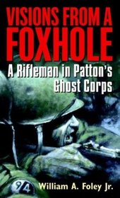 Visions From a Foxhole : A Rifleman in Patton's Ghost Corps