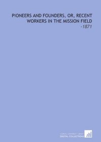 Pioneers and Founders, Or, Recent Workers in the Mission Field: -1871