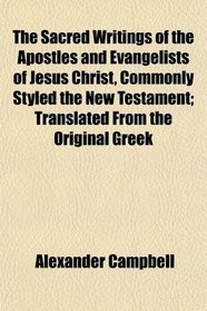 The Sacred Writings of the Apostles and Evangelists of Jesus Christ, Commonly Styled the New Testament; Translated From the Original Greek