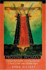 Proving Woman : Female Spirituality and Inquisitional Culture in the Later Middle Ages