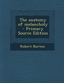The anatomy of melancholy  - Primary Source Edition