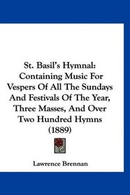 St. Basil's Hymnal: Containing Music For Vespers Of All The Sundays And Festivals Of The Year, Three Masses, And Over Two Hundred Hymns (1889)