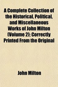 A Complete Collection of the Historical, Political, and Miscellaneous Works of John Milton (Volume 2); Correctly Printed From the Original