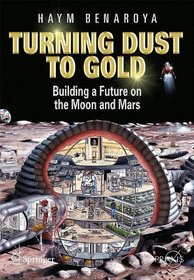 Turning Dust to Gold: Building a Future on the Moon and Mars (Springer Praxis Books / Space Exploration)