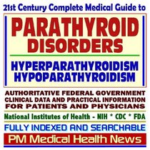 21st Century Complete Medical Guide to Parathyroid Disorders, Hyperparathyroidism, Hypoparathyroidism, Authoritative Government Documents, Clinical References, ... for Patients and Physicians (CD-ROM)