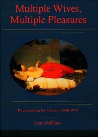 Multiple Wives, Multiple Pleasures: Representing the Harem, 1800-1875