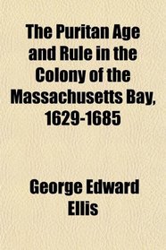 The Puritan Age and Rule in the Colony of the Massachusetts Bay, 1629-1685