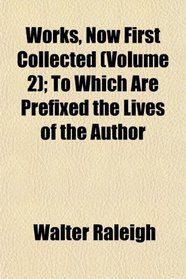 Works, Now First Collected (Volume 2); To Which Are Prefixed the Lives of the Author