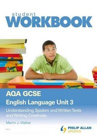 AQA GCSE English Language: Workbook Unit 3: Understanding Spoken and Written Texts and Writing Creatively